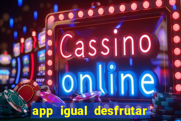 app igual desfrutar de dinheiro